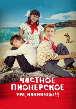 Смотреть Частное пионерское. Ура, каникулы!!!(2015) фильм в онлайне бесплатно