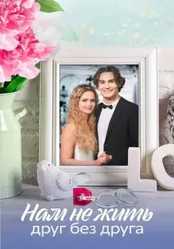 Нам не жить друг без друга (2023) cериал смотреть онлайн в хорошем качестве