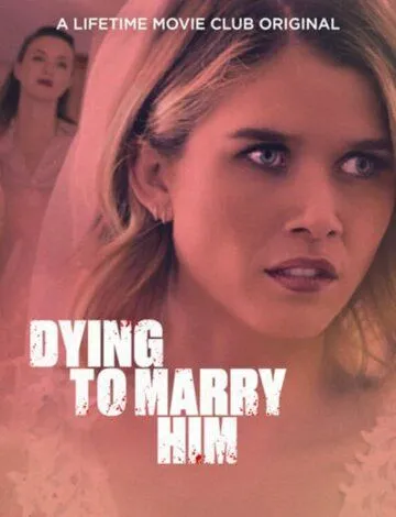 Жуть, как хочу за него замуж / Dying to Marry Him (2021) фильм смотреть онлайн в хорошем качестве