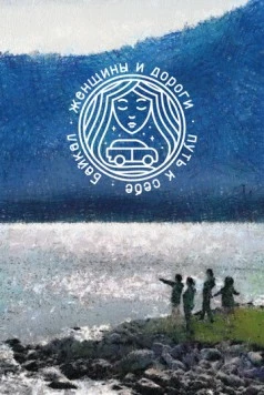 Женщины и дороги. Путь к себе. Байкал (2021) фильм смотреть онлайн в хорошем качестве